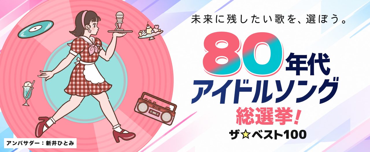 未来に残したい歌を、選ぼう。80年代アイドルソング総選挙！ザ☆ベスト100