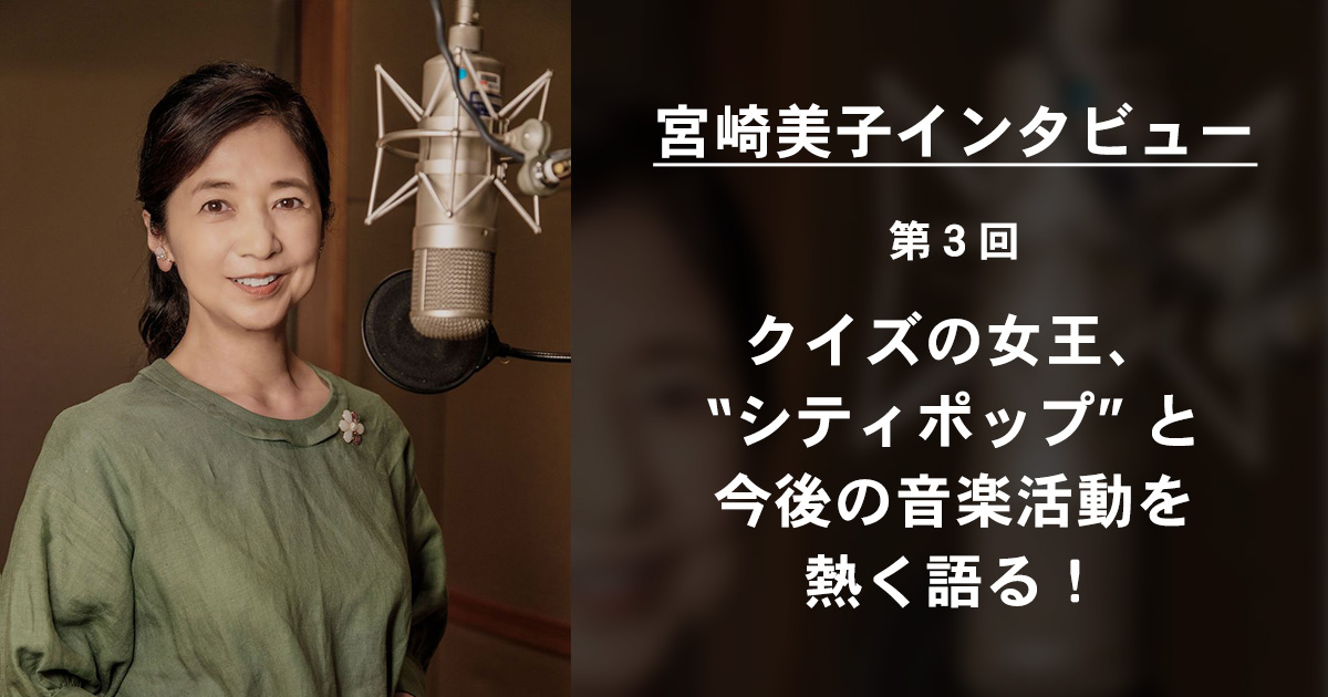 宮崎美子インタビュー 最終回 クイズの女王 シティポップ と今後の音楽活動を熱く語る